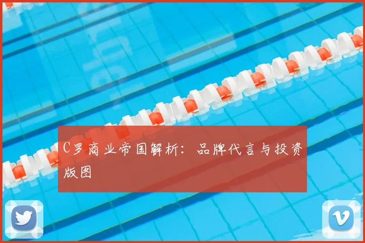 C罗商业帝国解析:品牌代言与投资版图