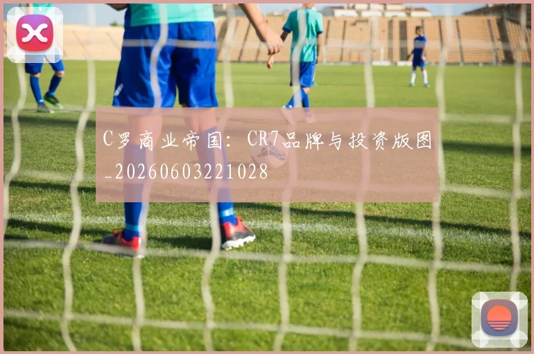 C罗商业帝国:CR7品牌与投资版图_20260603221028
